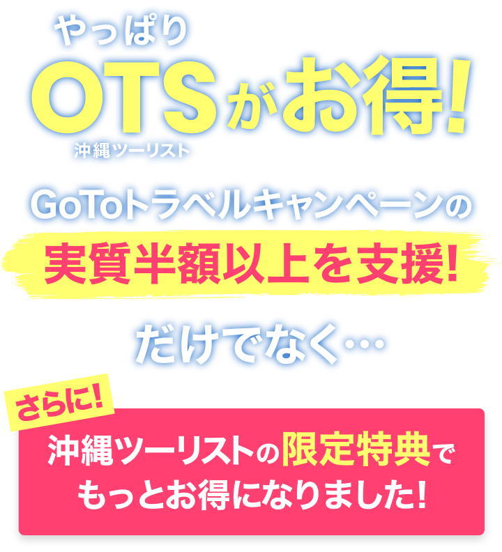 やっぱりOTSがお得！Go To トラベルキャンペーンの実質半額相当を支援！だけでなく、さらに沖縄ツーリストのWEB予約限定でもっとお得になりました！