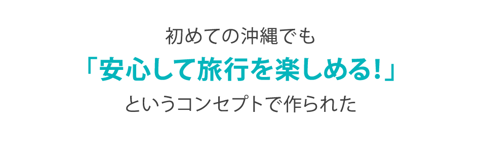 初めての沖縄でも「安心して旅行を楽しめる！」というコンセプトで作られた