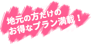 地元の方だけのお得なプラン満載！