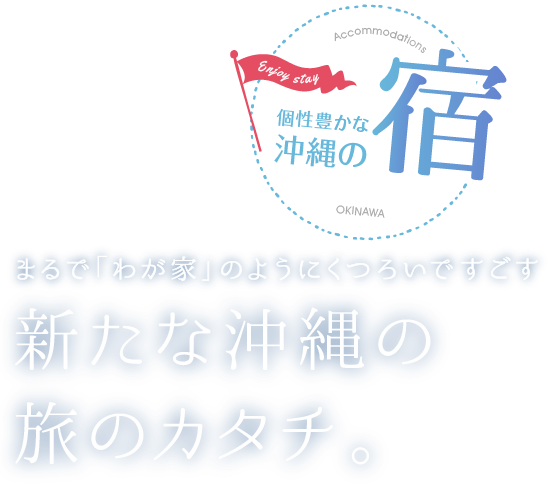 Enjoy stay okinawa Accommodations 個性豊かな沖縄の宿 Stay like a home まるで「わが家」のようにくつろいですごす新たな沖縄の旅のカタチ。