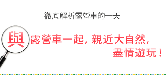 從清晨到傍晚一整天都無拘無束，一趟一生都不會忘記的旅行。與露營車一起，親近大自然，盡情遊玩！