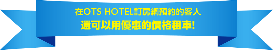 在OTS HOTEL訂房網預約的客人 還可以用優惠的價格租車！
