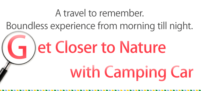 A travel to remember. Boundless experience from morning till night.　Get Closer to Nature with Camping Car.