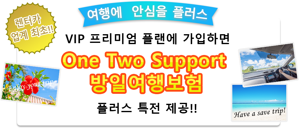 렌터카 업계 최초!!여행에  안심을 플러스 VIP 프리미엄 플랜에 가입하면 One Two Support 방일여행보험 플러스 특전 제공!!