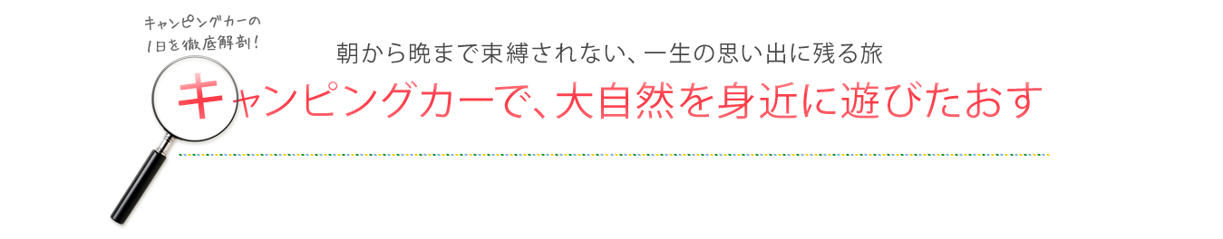 朝から晩まで束縛されない、一生の思い出に残る旅　キャンピングカーで、大自然を身近に遊びたおす