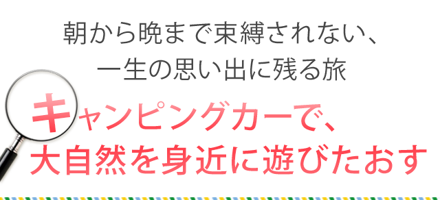 朝から晩まで束縛されない、一生の思い出に残る旅　キャンピングカーで、大自然を身近に遊びたおす