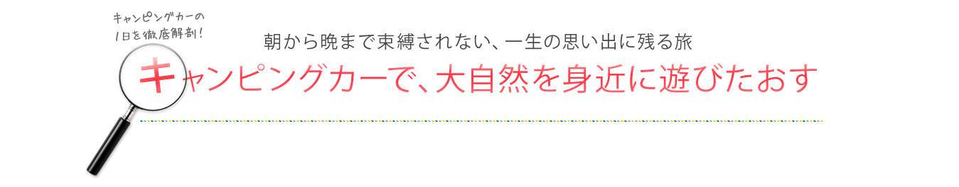 朝から晩まで束縛されない、一生の思い出に残る旅　キャンピングカーで、大自然を身近に遊びたおす