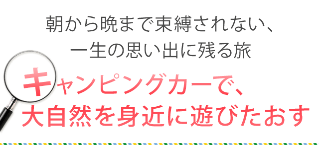 朝から晩まで束縛されない、一生の思い出に残る旅　キャンピングカーで、大自然を身近に遊びたおす